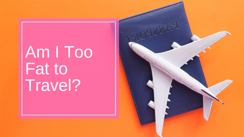 Am I Too Fat to Go on Holiday? The Fat Fear of Travel.
